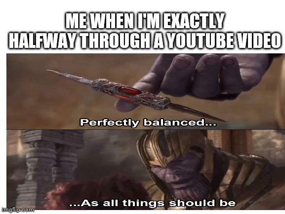 ME WHEN I'M EXACTLY HALFWAY THROUGH A YOUTUBE VIDEO | image tagged in thanos,avengers infinity war,marvel,the avengers,youtube | made w/ Imgflip meme maker