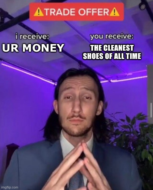 hmmm | THE CLEANEST SHOES OF ALL TIME; UR MONEY | image tagged in i receive you receive | made w/ Imgflip meme maker