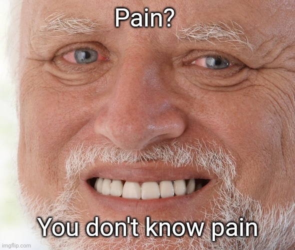 Hide the Pain Harold | Pain? You don't know pain | image tagged in hide the pain harold | made w/ Imgflip meme maker