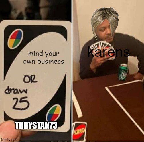 luckily i've never ran into a karen | karens; mind your own business; THRYSTAN73 | image tagged in memes,uno draw 25 cards | made w/ Imgflip meme maker