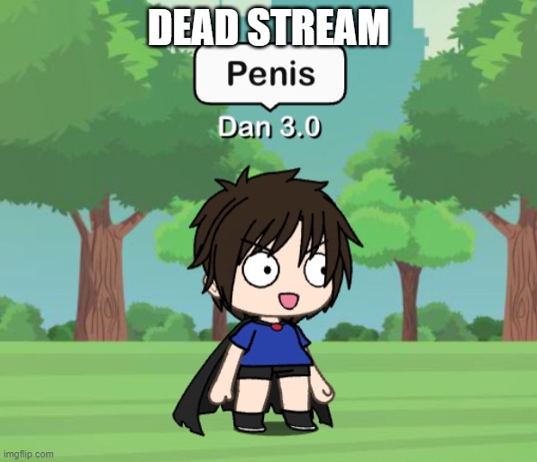 Dan 3.0 | DEAD STREAM | image tagged in dan 3 0 | made w/ Imgflip meme maker