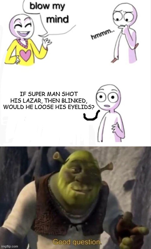 IF SUPER MAN SHOT HIS LAZAR, THEN BLINKED, WOULD HE LOOSE HIS EYELIDS? | image tagged in blow my mind,shrek good question | made w/ Imgflip meme maker