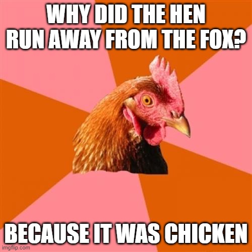 Anti Joke Chicken |  WHY DID THE HEN RUN AWAY FROM THE FOX? BECAUSE IT WAS CHICKEN | image tagged in memes,anti joke chicken | made w/ Imgflip meme maker