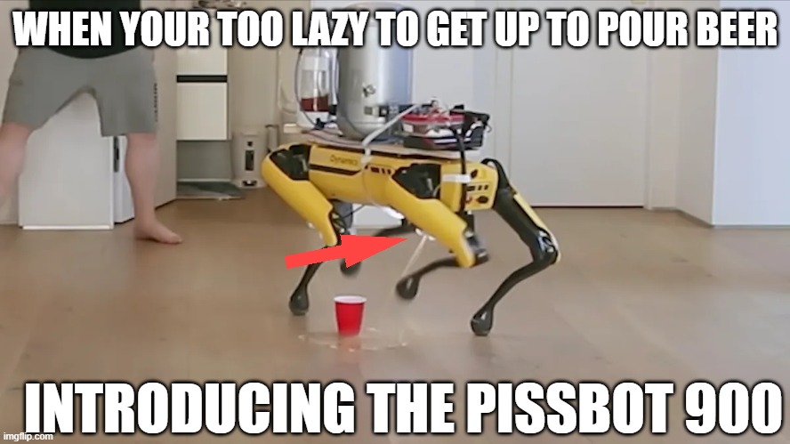 MEMES | WHEN YOUR TOO LAZY TO GET UP TO POUR BEER; INTRODUCING THE PISSBOT 900 | image tagged in memes | made w/ Imgflip meme maker