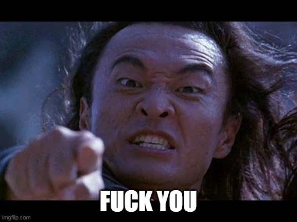 Shang Tsung Your meme is mine | FUCK YOU | image tagged in shang tsung your meme is mine | made w/ Imgflip meme maker