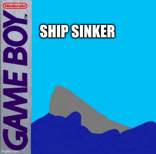 a | SHIP SINKER | image tagged in game boy | made w/ Imgflip meme maker