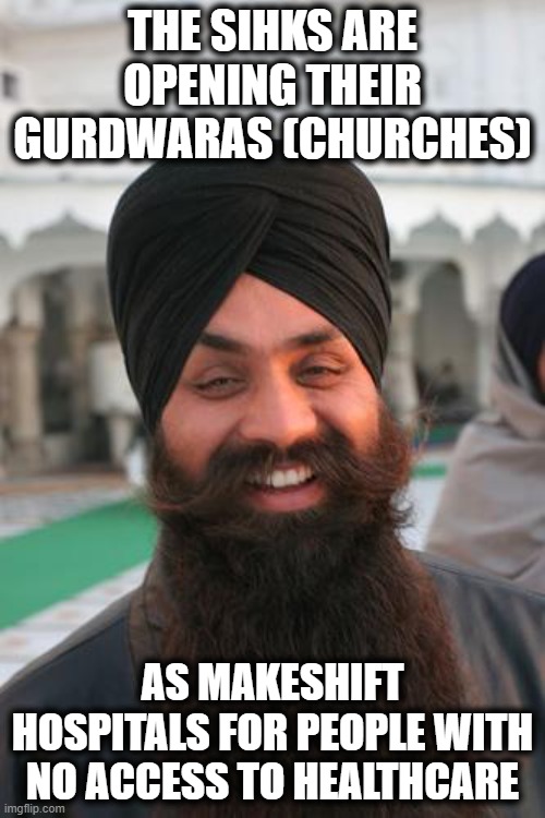 Have you hugged a Sikh today? | THE SIHKS ARE OPENING THEIR GURDWARAS (CHURCHES); AS MAKESHIFT HOSPITALS FOR PEOPLE WITH NO ACCESS TO HEALTHCARE | image tagged in that is sikh,memes,covid19,racism,good guy greg,vaccine | made w/ Imgflip meme maker