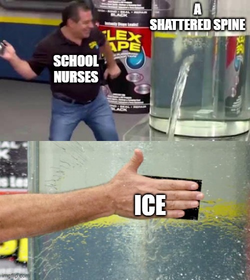 free epic safou | A SHATTERED SPINE; SCHOOL NURSES; ICE | image tagged in flex tape | made w/ Imgflip meme maker