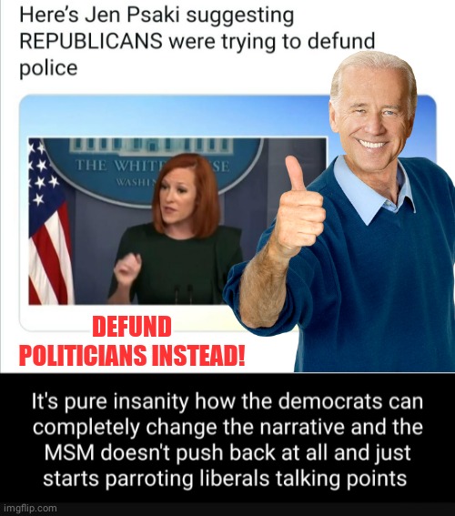 Jen Piss-acky defund politicians instead | DEFUND POLITICIANS INSTEAD! | image tagged in biden | made w/ Imgflip meme maker