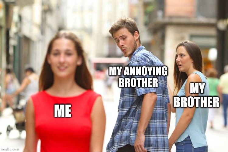 This is how we annoy each other well my little bro | MY ANNOYING BROTHER; MY BROTHER; ME | image tagged in memes,distracted boyfriend | made w/ Imgflip meme maker