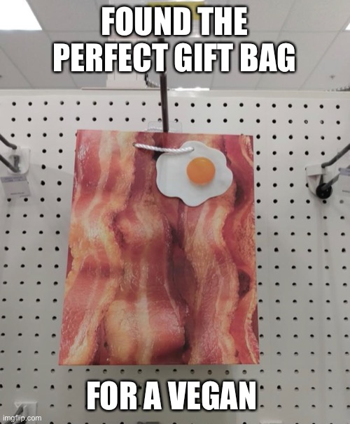 Vegan Gift Bag |  FOUND THE PERFECT GIFT BAG; FOR A VEGAN | image tagged in giftbag,present,funny,vegan,bacon | made w/ Imgflip meme maker