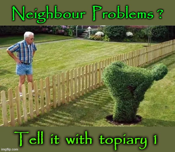 Tell it with topiary ! | Neighbour  Problems ? Tell  it  with  topiary 1 | image tagged in neighbors | made w/ Imgflip meme maker