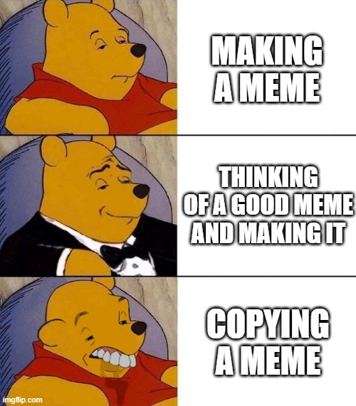 Best,Better, Blurst | MAKING A MEME; THINKING OF A GOOD MEME AND MAKING IT; COPYING A MEME | image tagged in best better blurst | made w/ Imgflip meme maker