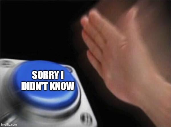 SORRY I DIDN'T KNOW | image tagged in memes,blank nut button | made w/ Imgflip meme maker