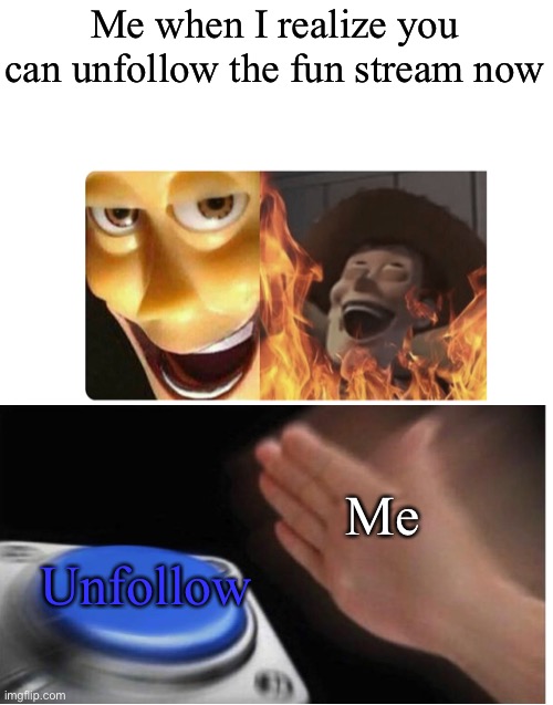 Sorry but the stuff ain’t funny anymore | Me when I realize you can unfollow the fun stream now; Me; Unfollow | image tagged in satanic woody | made w/ Imgflip meme maker