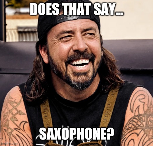 Grohl laughing | DOES THAT SAY... SAXOPHONE? | image tagged in grohl laughing | made w/ Imgflip meme maker