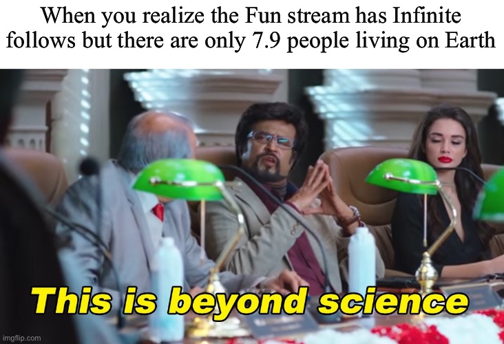 Maybe it’s the B O T S | When you realize the Fun stream has Infinite follows but there are only 7.9 people living on Earth | image tagged in this is beyond science | made w/ Imgflip meme maker