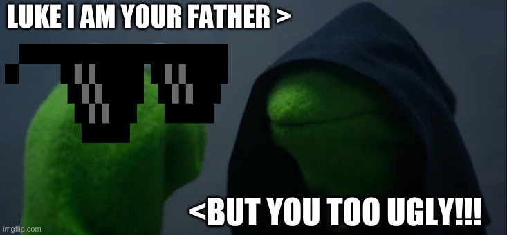 oof burnt much | LUKE I AM YOUR FATHER >; <BUT YOU TOO UGLY!!! | image tagged in memes,evil kermit | made w/ Imgflip meme maker