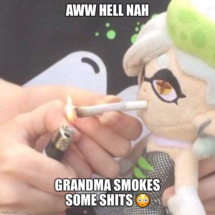 Marie Plush smoking | AWW HELL NAH; GRANDMA SMOKES SOME SHITS 😳 | image tagged in marie plush smoking | made w/ Imgflip meme maker