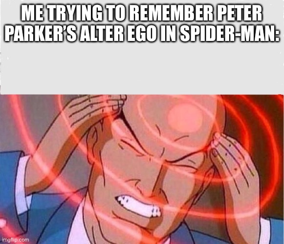 Remember | ME TRYING TO REMEMBER PETER PARKER’S ALTER EGO IN SPIDER-MAN: | image tagged in me trying to remember,memes,fun,spiderman | made w/ Imgflip meme maker