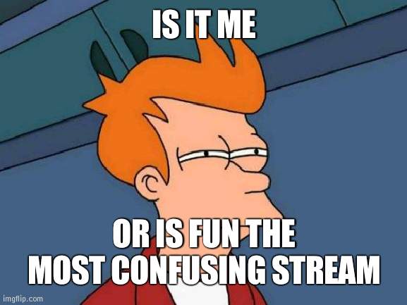 Everyone has to follow it for example, but no follow button | IS IT ME; OR IS FUN THE MOST CONFUSING STREAM | image tagged in memes,futurama fry | made w/ Imgflip meme maker