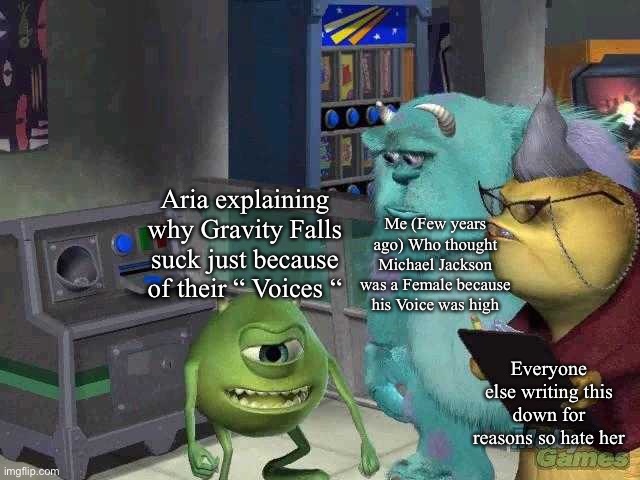 Seriously? Calling a show bad because of Voices? | Aria explaining why Gravity Falls suck just because of their “ Voices “; Me (Few years ago) Who thought Michael Jackson was a Female because his Voice was high; Everyone else writing this down for reasons so hate her | image tagged in mike wazowski trying to explain | made w/ Imgflip meme maker