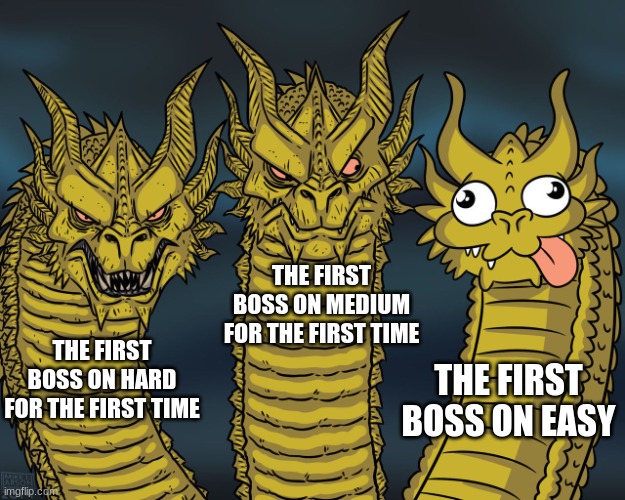 The fist boss on different difficulties be like | THE FIRST BOSS ON MEDIUM FOR THE FIRST TIME; THE FIRST BOSS ON HARD FOR THE FIRST TIME; THE FIRST BOSS ON EASY | image tagged in king ghidorah,boss | made w/ Imgflip meme maker