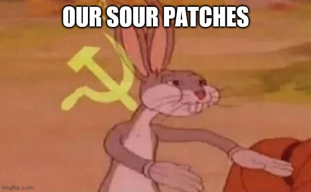 Bugs bunny communist | OUR SOUR PATCHES | image tagged in bugs bunny communist | made w/ Imgflip meme maker