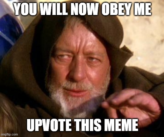 Obi Wan Kenobi Jedi Mind Trick | YOU WILL NOW OBEY ME; UPVOTE THIS MEME | image tagged in obi wan kenobi jedi mind trick | made w/ Imgflip meme maker