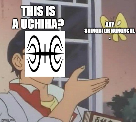 Is This A Pigeon Meme | THIS IS A UCHIHA? ANY SHINOBI OR KUNONCHI,
. | image tagged in memes,is this a pigeon,uchiha,senju,shinobi,kunonchi | made w/ Imgflip meme maker