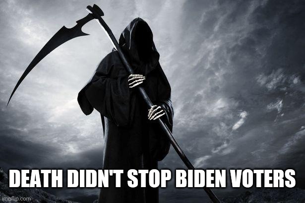 Death | DEATH DIDN'T STOP BIDEN VOTERS | image tagged in death | made w/ Imgflip meme maker