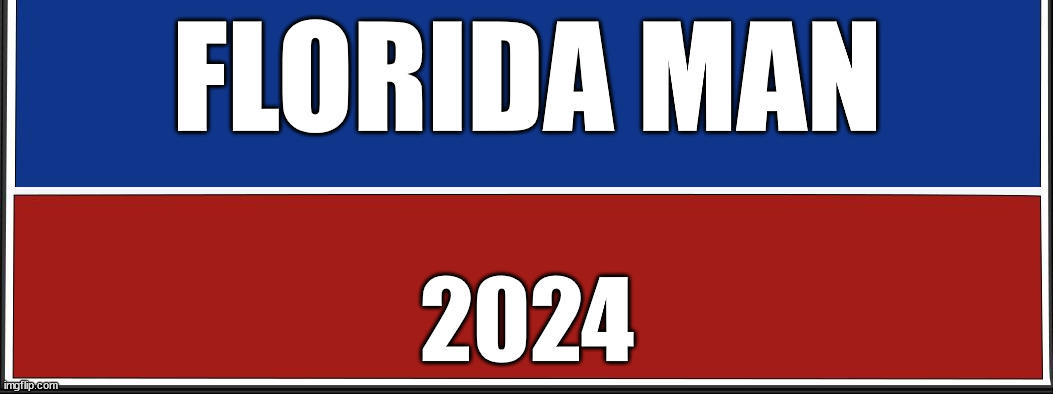 Florida Man | FLORIDA MAN; 2024 | image tagged in florida man | made w/ Imgflip meme maker