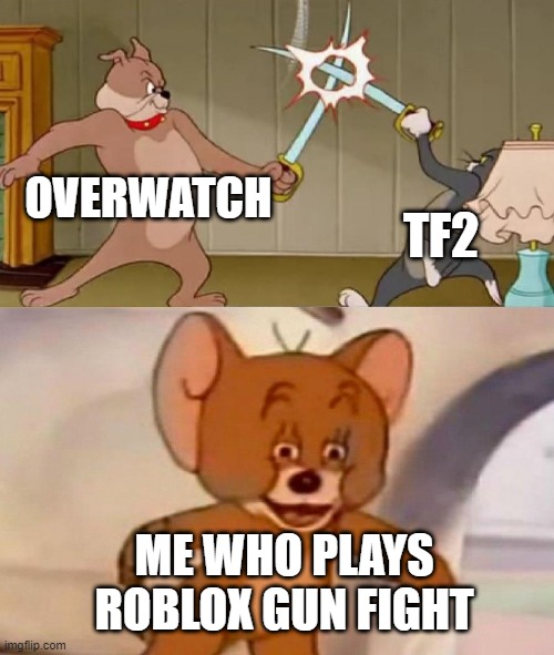 shooting games | OVERWATCH; TF2; ME WHO PLAYS ROBLOX GUN FIGHT | image tagged in tom and jerry swordfight | made w/ Imgflip meme maker