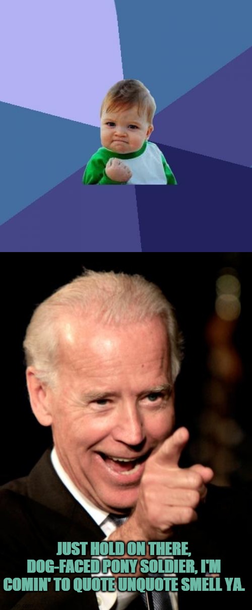 How fast can you run, kid? Better hustle, he's like a hound dog. | JUST HOLD ON THERE, DOG-FACED PONY SOLDIER, I'M COMIN' TO QUOTE UNQUOTE SMELL YA. | image tagged in memes,success kid,smilin biden,creepy joe biden | made w/ Imgflip meme maker