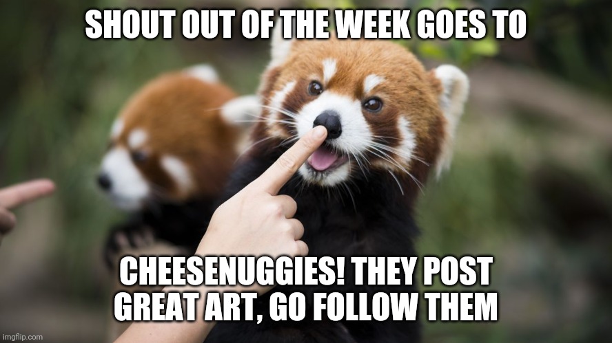 I am teaching them, however, not to upvote beg. Don't hate on them for it and appreciate the art | SHOUT OUT OF THE WEEK GOES TO; CHEESENUGGIES! THEY POST  GREAT ART, GO FOLLOW THEM | image tagged in boop,art,shoutout | made w/ Imgflip meme maker