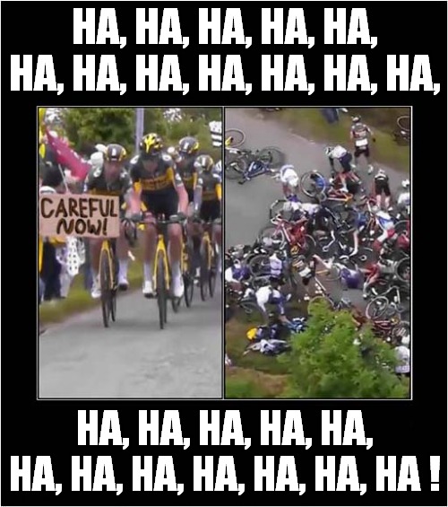 They Were Warned ! | HA, HA, HA, HA, HA, HA, HA, HA, HA, HA, HA, HA, HA, HA, HA, HA, HA, HA, HA, HA, HA, HA, HA, HA ! | image tagged in cycling,tour de france,injuries,allez opi omi | made w/ Imgflip meme maker