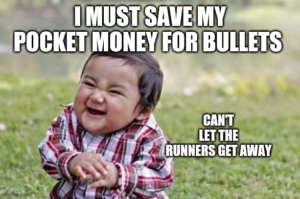 I MUST SAVE MY POCKET MONEY FOR BULLETS CAN'T LET THE RUNNERS GET AWAY | image tagged in memes,evil toddler | made w/ Imgflip meme maker