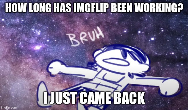 Kel bruh | HOW LONG HAS IMGFLIP BEEN WORKING? I JUST CAME BACK | image tagged in kel bruh | made w/ Imgflip meme maker