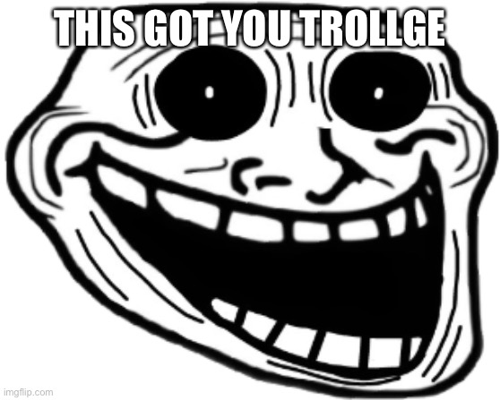 Trollge | THIS GOT YOU TROLLGE | image tagged in trollge | made w/ Imgflip meme maker