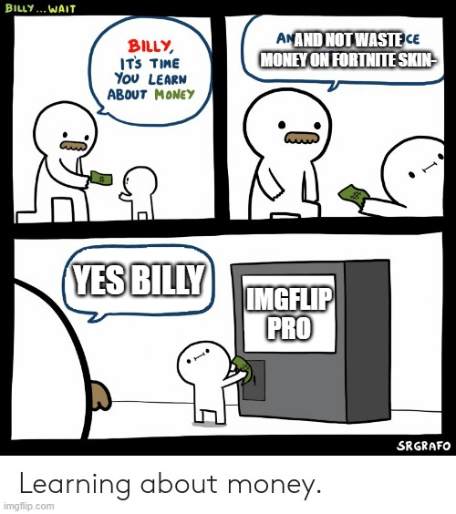 fortnite skins? just say no not even fortnite | AND NOT WASTE MONEY ON FORTNITE SKIN-; YES BILLY; IMGFLIP PRO | image tagged in billy learning about money,fortnite skins,imgflip pro | made w/ Imgflip meme maker
