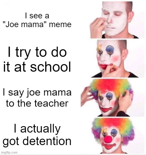 Joe mama | I see a "Joe mama" meme; I try to do it at school; I say joe mama to the teacher; I actually got detention | image tagged in memes,clown applying makeup,regrets | made w/ Imgflip meme maker
