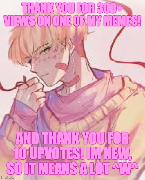 Thank you! |  THANK YOU FOR 300+ VIEWS ON ONE OF MY MEMES! AND THANK YOU FOR 10 UPVOTES! IM NEW, SO IT MEANS A LOT ^W^ | image tagged in thank you,celebration | made w/ Imgflip meme maker