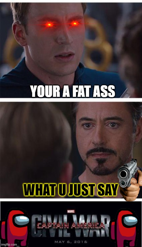 Marvel Civil War 1 | YOUR A FAT ASS; WHAT U JUST SAY | image tagged in memes,marvel civil war 1 | made w/ Imgflip meme maker