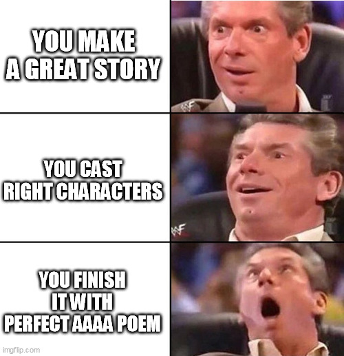 Vince McMahon | YOU MAKE A GREAT STORY; YOU CAST RIGHT CHARACTERS; YOU FINISH IT WITH PERFECT AAAA POEM | image tagged in vince mcmahon | made w/ Imgflip meme maker