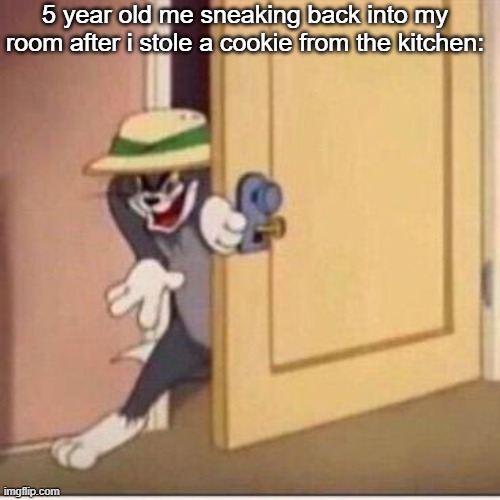Sneaky tom | 5 year old me sneaking back into my room after i stole a cookie from the kitchen: | image tagged in sneaky tom,memes,funny,stop reading the tags | made w/ Imgflip meme maker