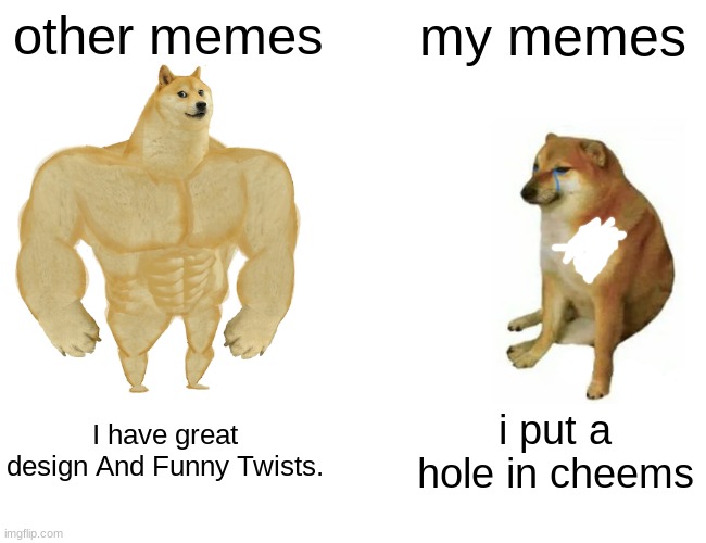 Buff Doge vs. Cheems | other memes; my memes; I have great design And Funny Twists. i put a hole in cheems | image tagged in memes,buff doge vs cheems | made w/ Imgflip meme maker