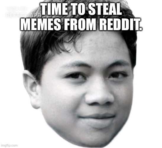 Akifhaziq | TIME TO STEAL MEMES FROM REDDIT. | image tagged in akifhaziq | made w/ Imgflip meme maker