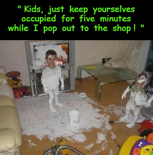 "Kids, just keep yourselves occupied !" | " Kids,  just  keep  yourselves
occupied  for  five  minutes
while  I  pop  out  to  the  shop !  " | image tagged in fantasy painting | made w/ Imgflip meme maker