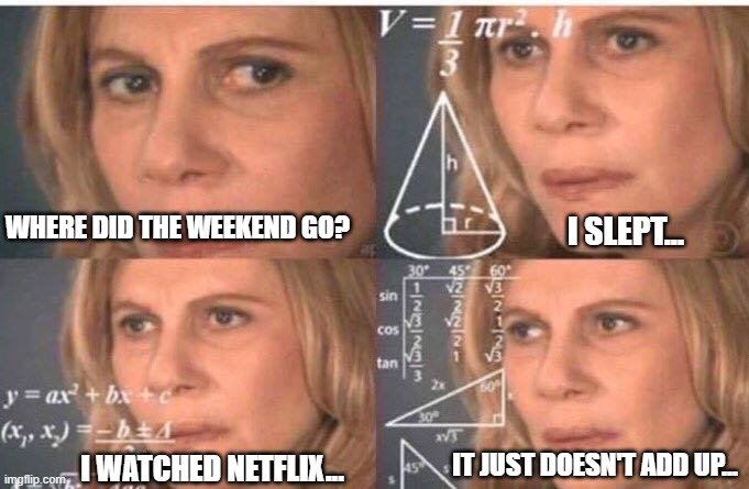 It Just Doesn't Add Up... | WHERE DID THE WEEKEND GO? I SLEPT... IT JUST DOESN'T ADD UP... I WATCHED NETFLIX... | image tagged in math lady/confused lady | made w/ Imgflip meme maker