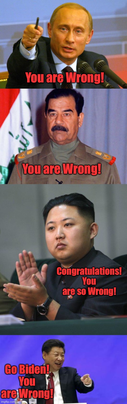 You are Wrong! You are Wrong! Congratulations! You are so Wrong! Go Biden! You are Wrong! | image tagged in memes,good guy putin,sadaminsane,kim jong un,xi jinping laughing | made w/ Imgflip meme maker